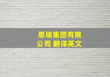 恩瑞集团有限公司 翻译英文